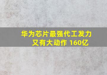 华为芯片最强代工发力 又有大动作 160亿